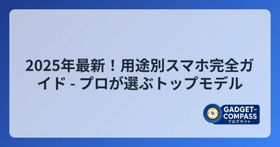 2025年最新！用途別スマホ完全ガイド - プロが選ぶトップモデル