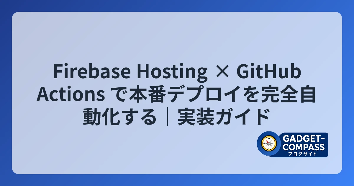 Firebase Hosting × GitHub Actions で本番デプロイを完全自動化する｜実装ガイド - ガジェットコンパス