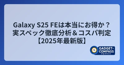 Galaxy S25 FEは本当にお得か？実スペック徹底分析＆コスパ判定【2025年最新版】